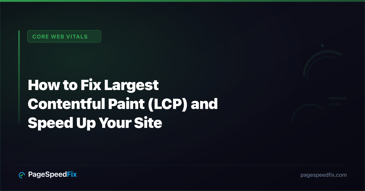 Core Web Vitals guide: How to Fix Largest Contentful Paint (LCP) and Speed Up Your Site